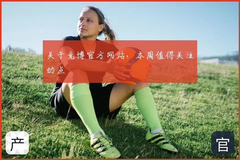 关于竞博官方网站，本周值得关注的点