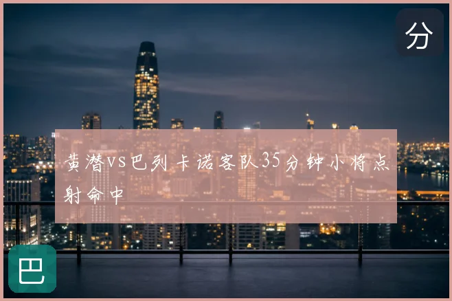 黄潜vs巴列卡诺客队35分钟小将点射命中