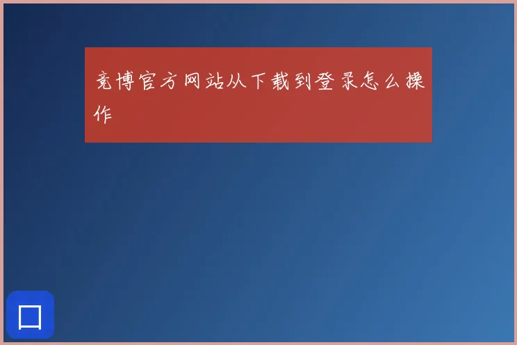 竞博官方网站从下载到登录怎么操作