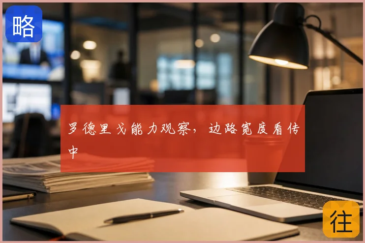 罗德里戈能力观察,边路宽度看传中