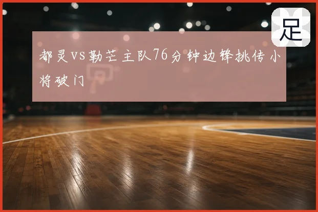 都灵vs勒芒主队76分钟边锋挑传小将破门