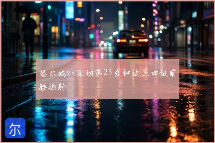 赫尔城vs莱切第25分钟边卫回做前腰远射
