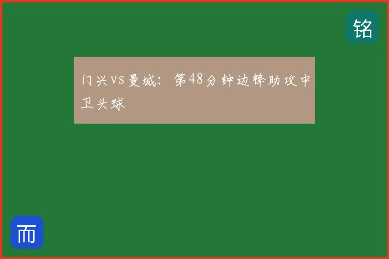 门兴vs曼城:第48分钟边锋助攻中卫头球