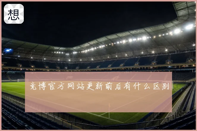 竞博官方网站更新前后有什么区别